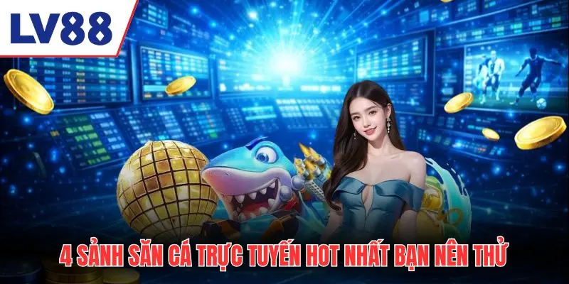 4 sảnh săn cá trực tuyến hot nhất bạn nên thử