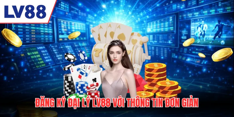 Đăng ký đại lý LV88 với thông tin đơn giản